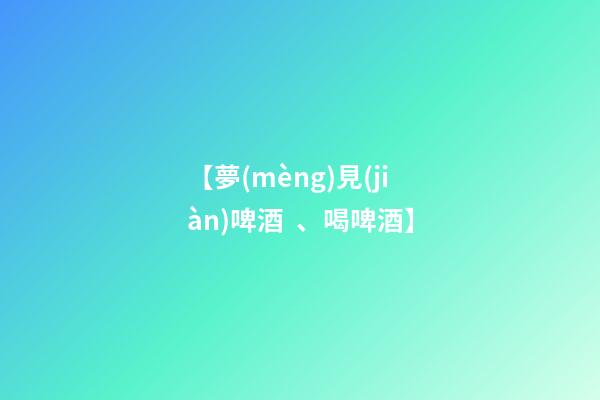 【夢(mèng)見(jiàn)啤酒、喝啤酒】